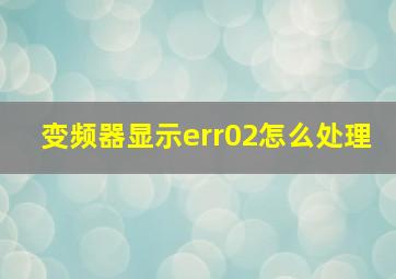 变频器显示err02怎么处理