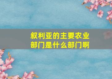 叙利亚的主要农业部门是什么部门啊