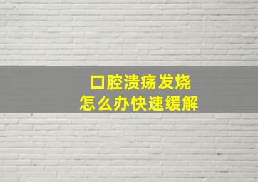 口腔溃疡发烧怎么办快速缓解