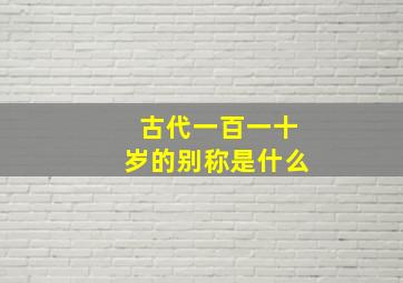 古代一百一十岁的别称是什么