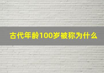 古代年龄100岁被称为什么