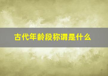 古代年龄段称谓是什么