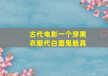 古代电影一个穿黑衣服代白面鬼脸具