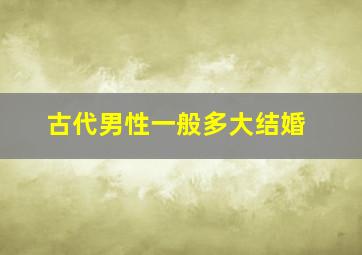 古代男性一般多大结婚