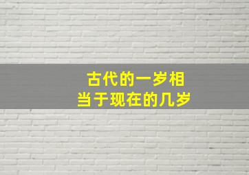 古代的一岁相当于现在的几岁