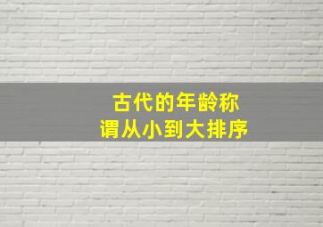 古代的年龄称谓从小到大排序