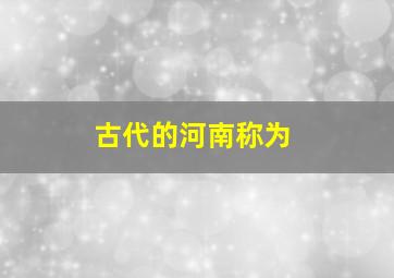 古代的河南称为