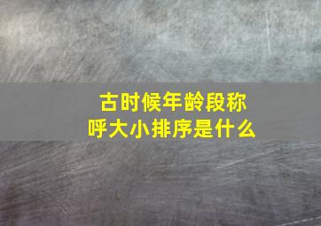 古时候年龄段称呼大小排序是什么