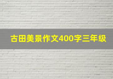 古田美景作文400字三年级