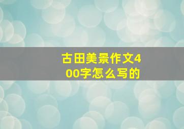 古田美景作文400字怎么写的