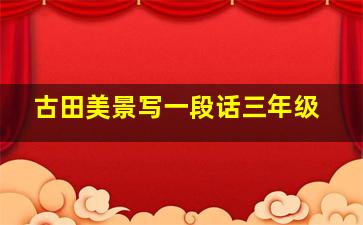 古田美景写一段话三年级