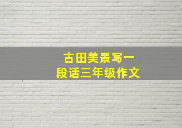 古田美景写一段话三年级作文