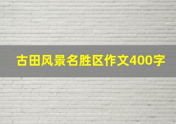 古田风景名胜区作文400字