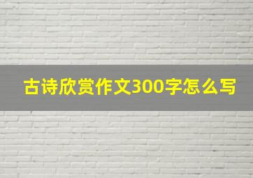 古诗欣赏作文300字怎么写