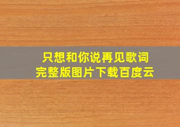 只想和你说再见歌词完整版图片下载百度云