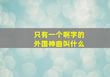 只有一个啊字的外国神曲叫什么