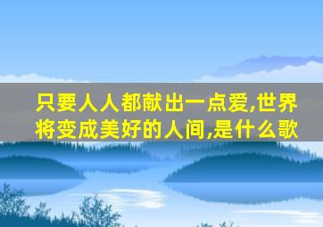 只要人人都献出一点爱,世界将变成美好的人间,是什么歌