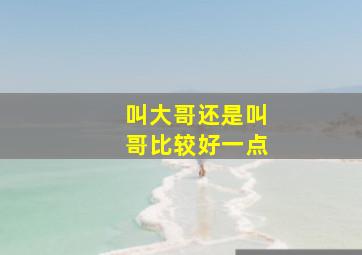 叫大哥还是叫哥比较好一点