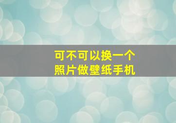 可不可以换一个照片做壁纸手机