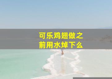 可乐鸡翅做之前用水焯下么