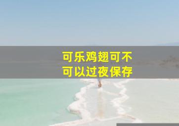 可乐鸡翅可不可以过夜保存