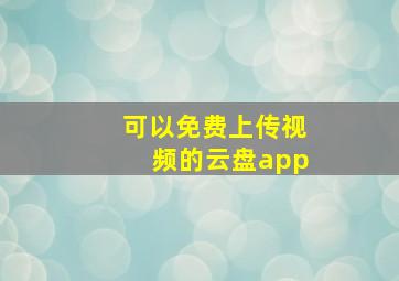 可以免费上传视频的云盘app