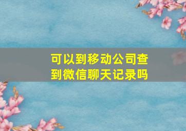 可以到移动公司查到微信聊天记录吗