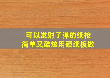 可以发射子弹的纸枪简单又酷炫用硬纸板做