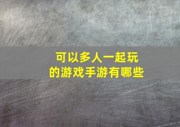 可以多人一起玩的游戏手游有哪些