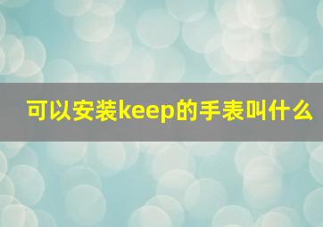 可以安装keep的手表叫什么