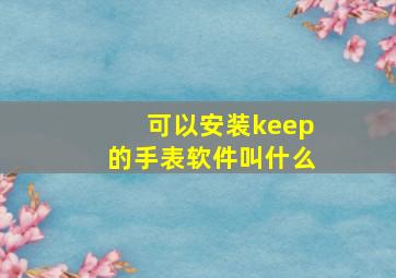 可以安装keep的手表软件叫什么