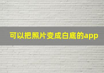 可以把照片变成白底的app