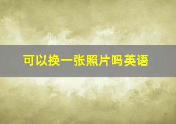 可以换一张照片吗英语