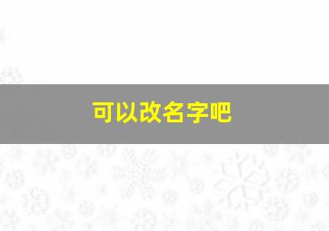 可以改名字吧