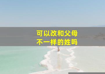 可以改和父母不一样的姓吗