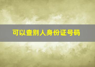 可以查别人身份证号码