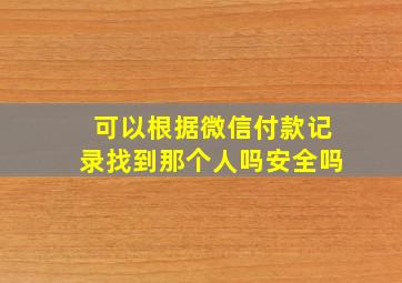 可以根据微信付款记录找到那个人吗安全吗