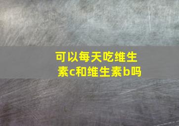 可以每天吃维生素c和维生素b吗