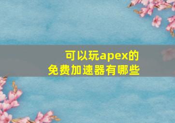 可以玩apex的免费加速器有哪些