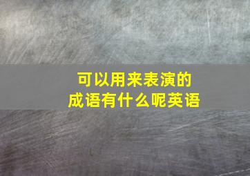 可以用来表演的成语有什么呢英语