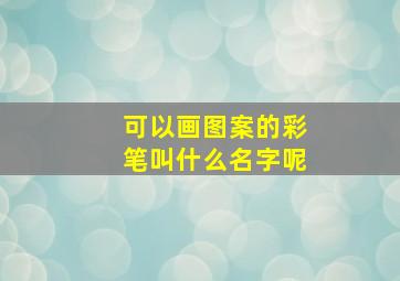 可以画图案的彩笔叫什么名字呢