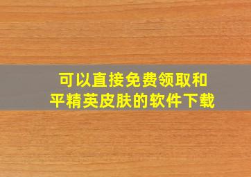 可以直接免费领取和平精英皮肤的软件下载