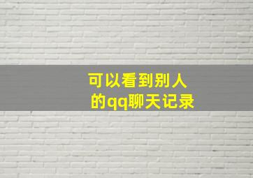 可以看到别人的qq聊天记录