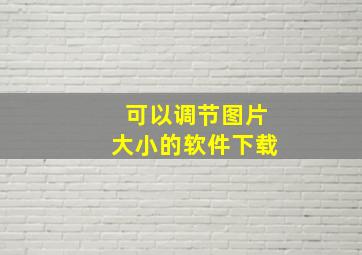 可以调节图片大小的软件下载