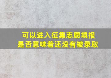 可以进入征集志愿填报是否意味着还没有被录取