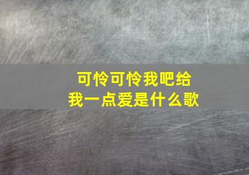 可怜可怜我吧给我一点爱是什么歌