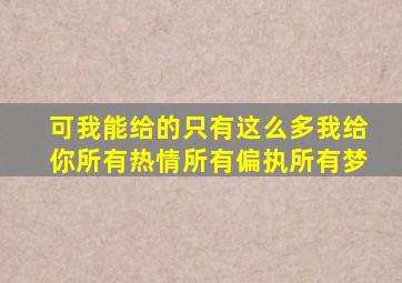 可我能给的只有这么多我给你所有热情所有偏执所有梦