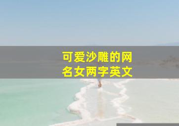 可爱沙雕的网名女两字英文