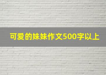 可爱的妹妹作文500字以上