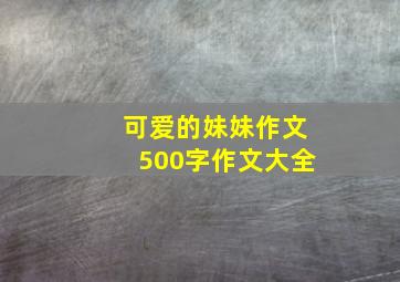 可爱的妹妹作文500字作文大全